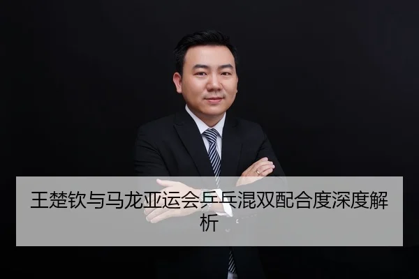 王楚钦与马龙亚运会乒乓混双配合度深度解析