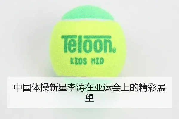 中国体操新星李涛在亚运会上的精彩展望
